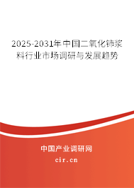 2025-2031年中國二氧化鈰漿料行業(yè)市場調(diào)研與發(fā)展趨勢 2025-2031年中國二氧化鈰漿料行業(yè)市場調(diào)研與發(fā)展趨勢