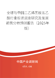 全球與中國二乙烯三胺五乙酸行業(yè)現(xiàn)狀調查研究及發(fā)展趨勢分析預測報告(2025年版) 全球與中國二乙烯三胺五乙酸行業(yè)現(xiàn)狀調查研究及發(fā)展趨勢分析預測報告(2025年版)