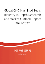 Global CNC Machined Seals Industry In-Depth Research and Market Outlook Report 2021-2027