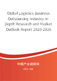 Global Logistics Business Outsourcing Industry In-Depth Research and Market Outlook Report 2020-2026