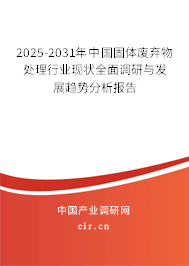 2025-2031年中國(guó)固體廢棄物處理行業(yè)現(xiàn)狀全面調(diào)研與發(fā)展趨勢(shì)分析報(bào)告 2025-2031年中國(guó)固體廢棄物處理行業(yè)現(xiàn)狀全面調(diào)研與發(fā)展趨勢(shì)分析報(bào)告