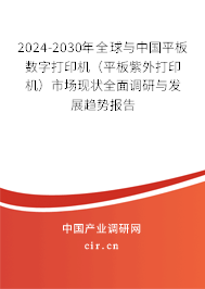 2024-2030年全球與中國平板數(shù)字打印機(jī)(平板紫外打印機(jī))市場現(xiàn)狀全面調(diào)研與發(fā)展趨勢報(bào)告 2024-2030年全球與中國平板數(shù)字打印機(jī)(平板紫外打印機(jī))市場現(xiàn)狀全面調(diào)研與發(fā)展趨勢報(bào)告