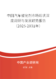 中國汽車催化劑市場現(xiàn)狀深度調(diào)研與發(fā)展趨勢報(bào)告(2025-2031年) 中國汽車催化劑市場現(xiàn)狀深度調(diào)研與發(fā)展趨勢報(bào)告(2025-2031年)