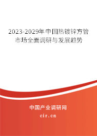 2023-2029年中國(guó)熱鍍鋅方管市場(chǎng)全面調(diào)研與發(fā)展趨勢(shì)