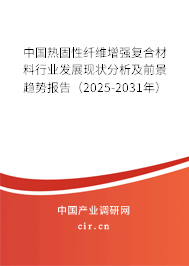中國(guó)熱固性纖維增強(qiáng)復(fù)合材料行業(yè)發(fā)展現(xiàn)狀分析及前景趨勢(shì)報(bào)告(2025-2031年) 中國(guó)熱固性纖維增強(qiáng)復(fù)合材料行業(yè)發(fā)展現(xiàn)狀分析及前景趨勢(shì)報(bào)告(2025-2031年)