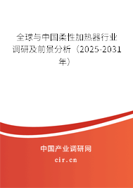 全球與中國(guó)柔性加熱器行業(yè)調(diào)研及前景分析（2025-2031年）