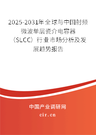2025-2031年全球與中國射頻微波單層瓷介電容器（SLCC）行業(yè)市場分析及發(fā)展趨勢報告
