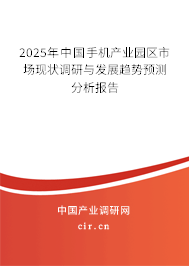 2025年中國手機產(chǎn)業(yè)園區(qū)市場現(xiàn)狀調研與發(fā)展趨勢預測分析報告 2025年中國手機產(chǎn)業(yè)園區(qū)市場現(xiàn)狀調研與發(fā)展趨勢預測分析報告