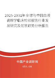 2025-2031年全球與中國血液病理學(xué)臨床檢驗(yàn)服務(wù)行業(yè)發(fā)展研究及前景趨勢分析報(bào)告