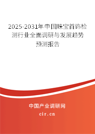 2025-2031年中國珠寶首飾檢測行業(yè)全面調(diào)研與發(fā)展趨勢預(yù)測報(bào)告 2025-2031年中國珠寶首飾檢測行業(yè)全面調(diào)研與發(fā)展趨勢預(yù)測報(bào)告