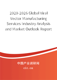 2020-2026 Global Viral Vector Manufacturing Services Industry Analysis and Market Outlook Report 2020-2026 Global Viral Vector Manufacturing Services Industry Analysis and Market Outlook Report