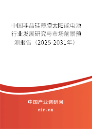 中國非晶硅薄膜太陽能電池行業(yè)發(fā)展研究與市場前景預(yù)測報告(2025-2031年) 中國非晶硅薄膜太陽能電池行業(yè)發(fā)展研究與市場前景預(yù)測報告(2025-2031年)