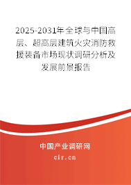 2025-2031年全球與中國(guó)高層、超高層建筑火災(zāi)消防救援裝備市場(chǎng)現(xiàn)狀調(diào)研分析及發(fā)展前景報(bào)告