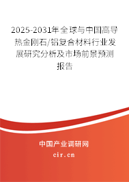 2025-2031年全球與中國高導熱金剛石/鋁復合材料行業(yè)發(fā)展研究分析及市場前景預測報告 2025-2031年全球與中國高導熱金剛石/鋁復合材料行業(yè)發(fā)展研究分析及市場前景預測報告