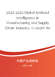 2020-2026 Global Artificial Intelligence in Manufacturing and Supply Chain Industry In-Depth Research and Trends Report 2020-2026 Global Artificial Intelligence in Manufacturing and Supply Chain Industry In-Depth Research and Trends Report