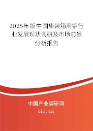 2025年版中國(guó)集裝箱用鋁行業(yè)發(fā)展現(xiàn)狀調(diào)研及市場(chǎng)前景分析報(bào)告 2025年版中國(guó)集裝箱用鋁行業(yè)發(fā)展現(xiàn)狀調(diào)研及市場(chǎng)前景分析報(bào)告