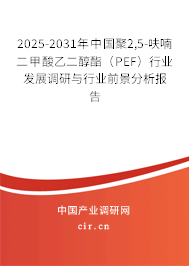 2025-2031年中國(guó)聚2,5-呋喃二甲酸乙二醇酯(PEF)行業(yè)發(fā)展調(diào)研與行業(yè)前景分析報(bào)告 2025-2031年中國(guó)聚2,5-呋喃二甲酸乙二醇酯(PEF)行業(yè)發(fā)展調(diào)研與行業(yè)前景分析報(bào)告