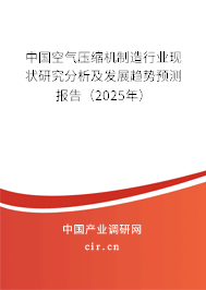 中國空氣壓縮機制造行業(yè)現(xiàn)狀研究分析及發(fā)展趨勢預測報告(2025年) 中國空氣壓縮機制造行業(yè)現(xiàn)狀研究分析及發(fā)展趨勢預測報告(2025年)