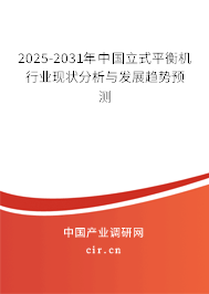 2025-2031年中國立式平衡機(jī)行業(yè)現(xiàn)狀分析與發(fā)展趨勢預(yù)測