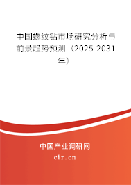 中國螺紋鉆市場研究分析與前景趨勢預(yù)測(2025-2031年) 中國螺紋鉆市場研究分析與前景趨勢預(yù)測(2025-2031年)