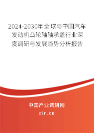 2024-2030年全球與中國汽車發(fā)動機凸輪軸軸承蓋行業(yè)深度調(diào)研與發(fā)展趨勢分析報告 2024-2030年全球與中國汽車發(fā)動機凸輪軸軸承蓋行業(yè)深度調(diào)研與發(fā)展趨勢分析報告