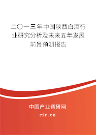 二〇一三年中國(guó)陜西白酒行業(yè)研究分析及未來五年發(fā)展前景預(yù)測(cè)報(bào)告