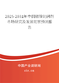 2025-2031年中國鍍鎳封閉劑市場研究及發(fā)展前景預(yù)測報告 2025-2031年中國鍍鎳封閉劑市場研究及發(fā)展前景預(yù)測報告