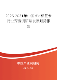 2025-2031年中國rfid標(biāo)簽卡行業(yè)深度調(diào)研與發(fā)展趨勢報告 2025-2031年中國rfid標(biāo)簽卡行業(yè)深度調(diào)研與發(fā)展趨勢報告