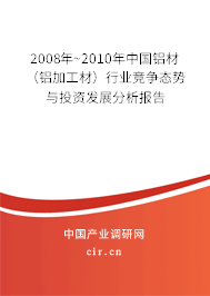 2008年~2010年中國鋁材(鋁加工材)行業(yè)競爭態(tài)勢與投資發(fā)展分析報(bào)告 2008年~2010年中國鋁材(鋁加工材)行業(yè)競爭態(tài)勢與投資發(fā)展分析報(bào)告