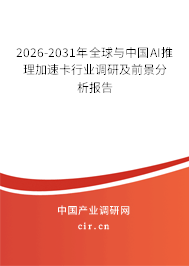 2026-2031年全球與中國(guó)AI推理加速卡行業(yè)調(diào)研及前景分析報(bào)告