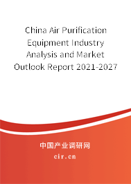China Air Purification Equipment Industry Analysis and Market Outlook Report 2021-2027 China Air Purification Equipment Industry Analysis and Market Outlook Report 2021-2027