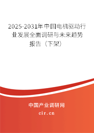 2025-2031年中國電機驅(qū)動行業(yè)發(fā)展全面調(diào)研與未來趨勢報告(下架) 2025-2031年中國電機驅(qū)動行業(yè)發(fā)展全面調(diào)研與未來趨勢報告(下架)