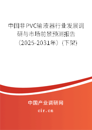 中國非PVC輸液器行業(yè)發(fā)展調(diào)研與市場前景預(yù)測報(bào)告(2025-2031年)(下架) 中國非PVC輸液器行業(yè)發(fā)展調(diào)研與市場前景預(yù)測報(bào)告(2025-2031年)(下架)