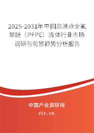 2025-2031年中國(guó)高沸點(diǎn)全氟聚醚（PFPE）流體行業(yè)市場(chǎng)調(diào)研與前景趨勢(shì)分析報(bào)告