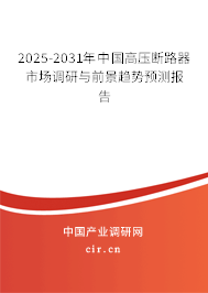 2025-2031年中國(guó)高壓斷路器市場(chǎng)調(diào)研與前景趨勢(shì)預(yù)測(cè)報(bào)告