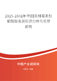 2025-2031年中國克林霉素棕櫚酸酯發(fā)展現(xiàn)狀分析與前景趨勢 2025-2031年中國克林霉素棕櫚酸酯發(fā)展現(xiàn)狀分析與前景趨勢