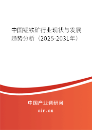中國錳鐵礦行業(yè)現(xiàn)狀與發(fā)展趨勢分析(2025-2031年) 中國錳鐵礦行業(yè)現(xiàn)狀與發(fā)展趨勢分析(2025-2031年)