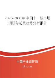 2025-2031年中國(guó)十二酸市場(chǎng)調(diào)研與前景趨勢(shì)分析報(bào)告 2025-2031年中國(guó)十二酸市場(chǎng)調(diào)研與前景趨勢(shì)分析報(bào)告