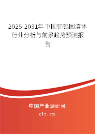2025-2031年中國鈰鋯固溶體行業(yè)分析與前景趨勢(shì)預(yù)測(cè)報(bào)告 2025-2031年中國鈰鋯固溶體行業(yè)分析與前景趨勢(shì)預(yù)測(cè)報(bào)告