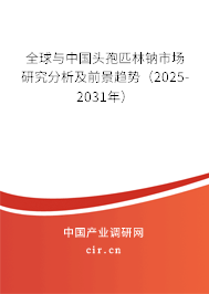 全球與中國頭孢匹林鈉市場研究分析及前景趨勢(2025-2031年) 全球與中國頭孢匹林鈉市場研究分析及前景趨勢(2025-2031年)