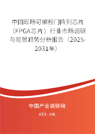 中國現(xiàn)場可編程門陣列芯片(FPGA芯片)行業(yè)市場調(diào)研與前景趨勢分析報告(2025-2031年) 中國現(xiàn)場可編程門陣列芯片(FPGA芯片)行業(yè)市場調(diào)研與前景趨勢分析報告(2025-2031年)