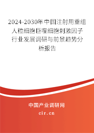 2024-2030年中國(guó)注射用重組人粒細(xì)胞巨噬細(xì)胞刺激因子行業(yè)發(fā)展調(diào)研與前景趨勢(shì)分析報(bào)告