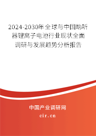 2024-2030年全球與中國(guó)助聽(tīng)器鋰離子電池行業(yè)現(xiàn)狀全面調(diào)研與發(fā)展趨勢(shì)分析報(bào)告