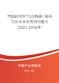 中國超短型氣動球閥行業(yè)研究及未來走勢預(yù)測報告(2025-2031年) 中國超短型氣動球閥行業(yè)研究及未來走勢預(yù)測報告(2025-2031年)