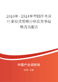 2010年~2014年中國手術床行業(yè)投資策略分析及競爭戰(zhàn)略咨詢報告 2010年~2014年中國手術床行業(yè)投資策略分析及競爭戰(zhàn)略咨詢報告