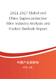 2021-2027 Global and China Superconductive Wire Industry Analysis and Market Outlook Report