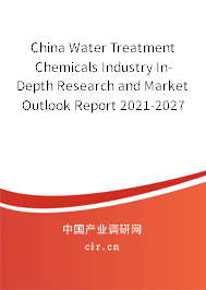 China Water Treatment Chemicals Industry In-Depth Research and Market Outlook Report 2021-2027 China Water Treatment Chemicals Industry In-Depth Research and Market Outlook Report 2021-2027