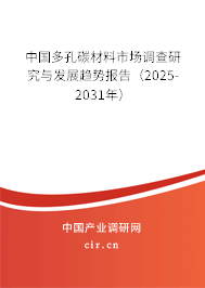中國多孔碳材料市場調(diào)查研究與發(fā)展趨勢報(bào)告（2025-2031年）