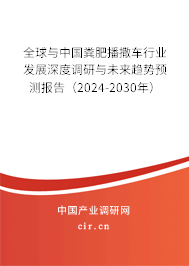 全球與中國糞肥播撒車行業(yè)發(fā)展深度調(diào)研與未來趨勢預(yù)測報告(2024-2030年) 全球與中國糞肥播撒車行業(yè)發(fā)展深度調(diào)研與未來趨勢預(yù)測報告(2024-2030年)