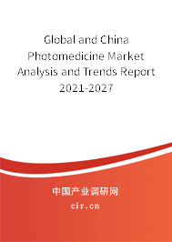 Global and China Photomedicine Market Analysis and Trends Report 2021-2027 Global and China Photomedicine Market Analysis and Trends Report 2021-2027